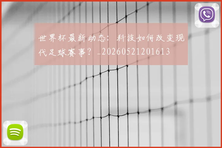 世界杯最新动态:科技如何改变现代足球赛事?_20260521201613