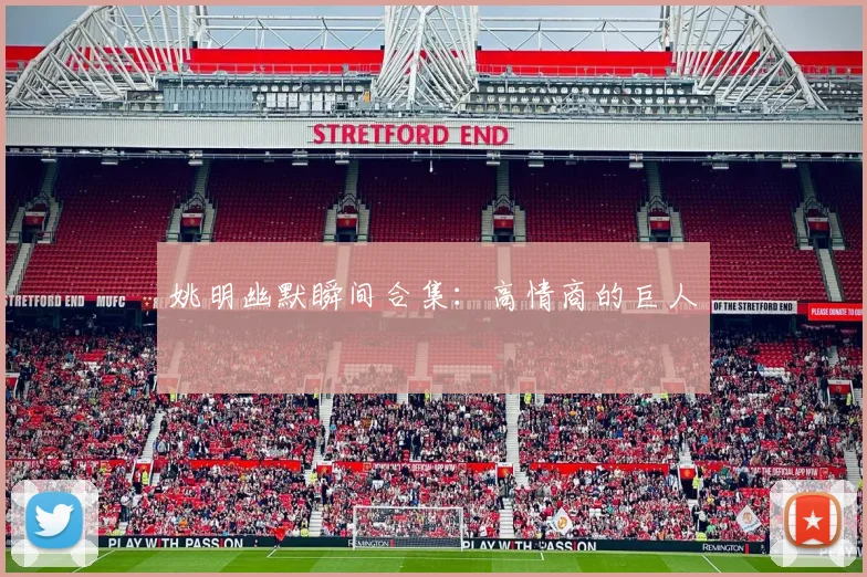 姚明幽默瞬间合集：高情商的巨人
