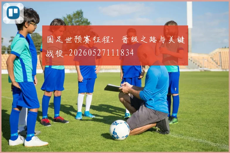 国足世预赛征程：晋级之路与关键战役_20260527111834