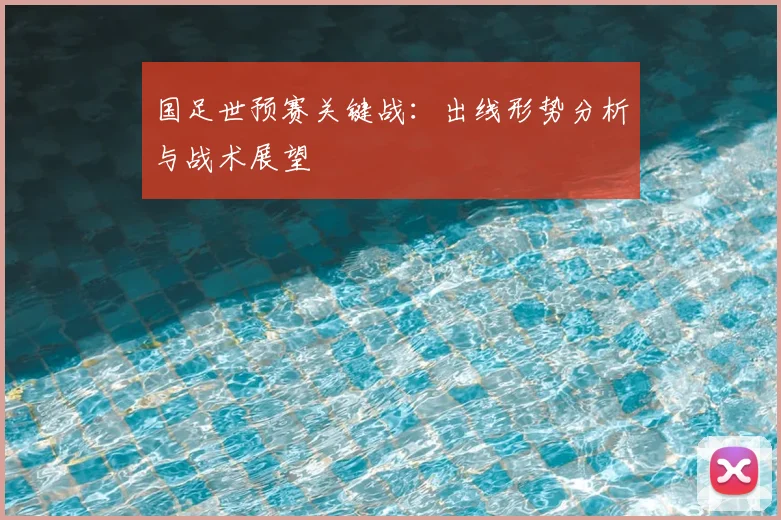 国足世预赛关键战：出线形势分析与战术展望