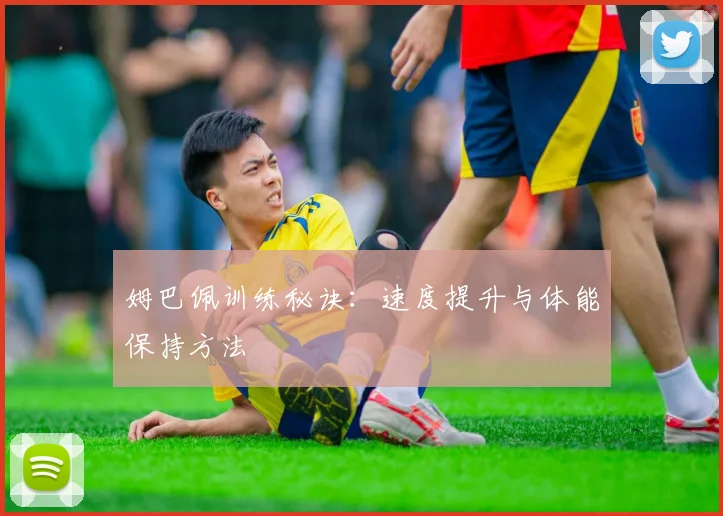 姆巴佩训练秘诀：速度提升与体能保持方法