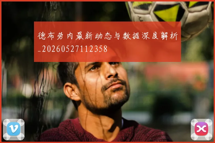 德布劳内最新动态与数据深度解析_20260527112358