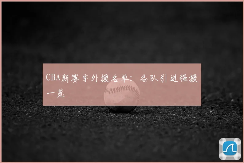 CBA新赛季外援名单:各队引进强援一览