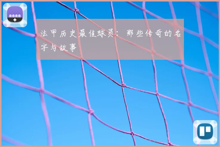 法甲历史最佳球员：那些传奇的名字与故事
