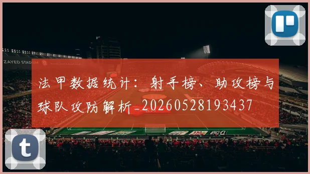 法甲数据统计：射手榜、助攻榜与球队攻防解析_20260528193437