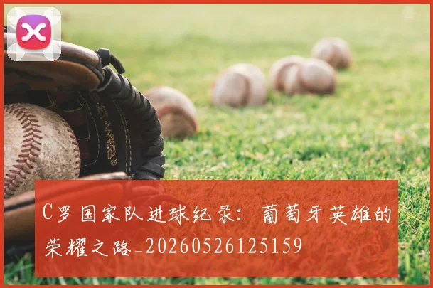 C罗国家队进球纪录:葡萄牙英雄的荣耀之路_20260526125159