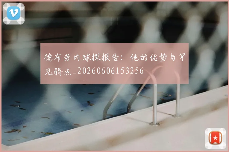 德布劳内球探报告：他的优势与罕见弱点_20260606153256