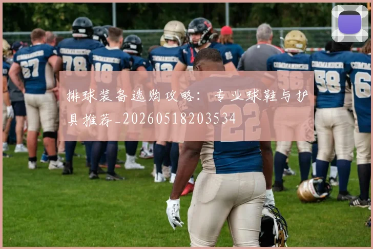 排球装备选购攻略：专业球鞋与护具推荐_20260518203534