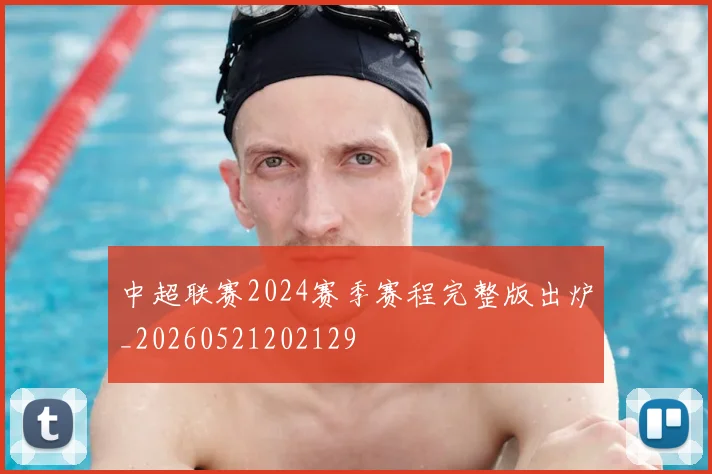 中超联赛2024赛季赛程完整版出炉_20260521202129