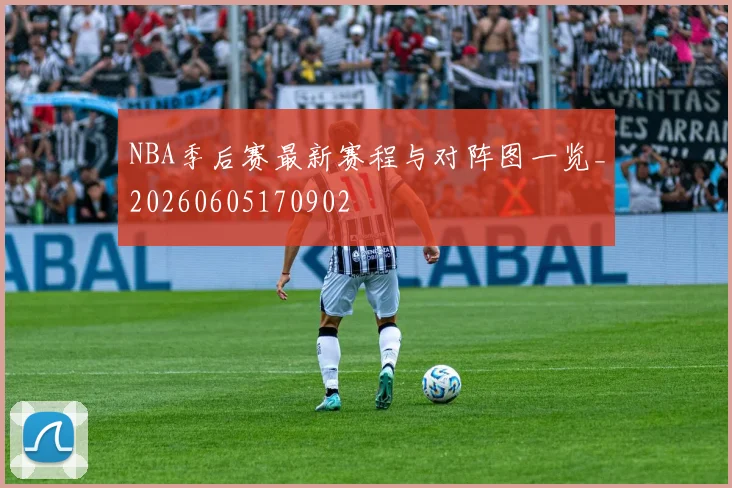 NBA季后赛最新赛程与对阵图一览_20260605170902