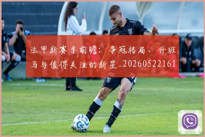 法甲新赛季前瞻:争冠格局、升班马与值得关注的新星_20260522161202