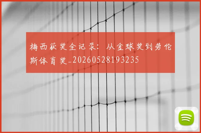 梅西获奖全记录：从金球奖到劳伦斯体育奖_20260528193235