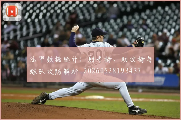 法甲数据统计:射手榜、助攻榜与球队攻防解析_20260528193437