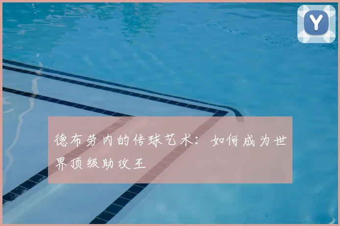 德布劳内的传球艺术：如何成为世界顶级助攻王