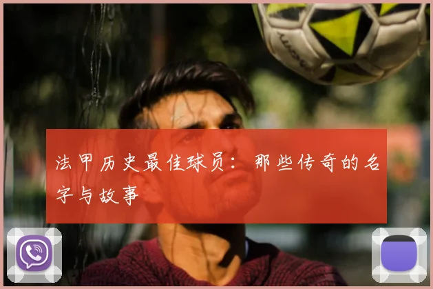 法甲历史最佳球员：那些传奇的名字与故事