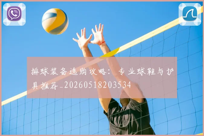 排球装备选购攻略：专业球鞋与护具推荐_20260518203534