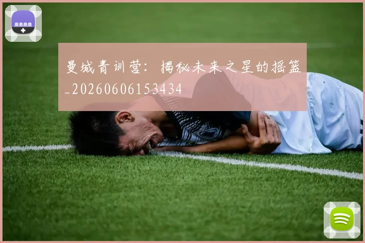 曼城青训营：揭秘未来之星的摇篮_20260606153434