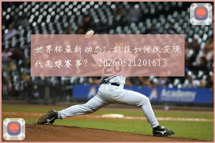 世界杯最新动态：科技如何改变现代足球赛事？_20260521201613