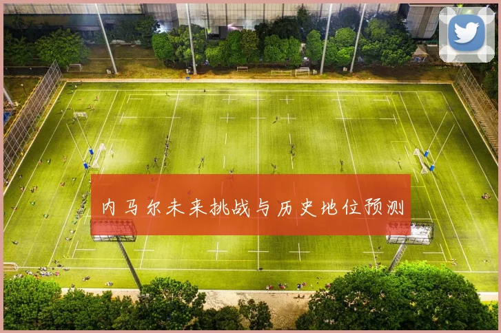 内马尔未来挑战与历史地位预测