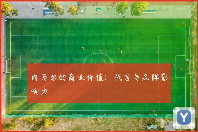 内马尔的商业价值:代言与品牌影响力