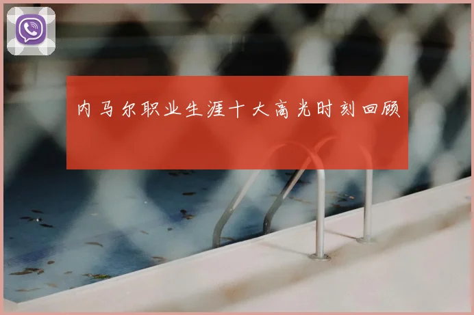 内马尔职业生涯十大高光时刻回顾