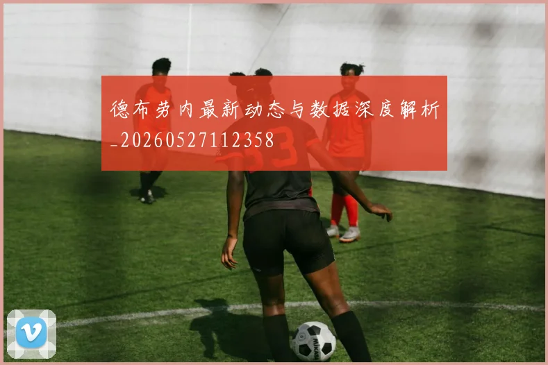 德布劳内最新动态与数据深度解析_20260527112358